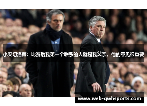 小安切洛蒂：比赛后我第一个联系的人就是我父亲，他的意见很重要