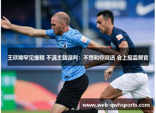 王欣瑜罕见爆粗 不满主裁误判：不想和你说话 会上报监督官